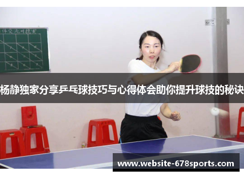 杨静独家分享乒乓球技巧与心得体会助你提升球技的秘诀