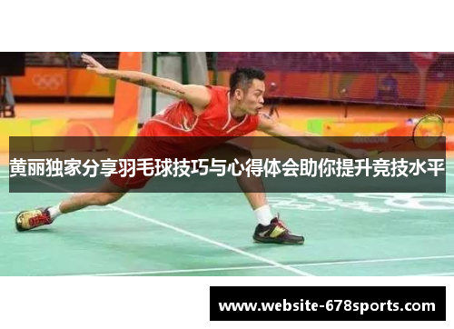 黄丽独家分享羽毛球技巧与心得体会助你提升竞技水平
