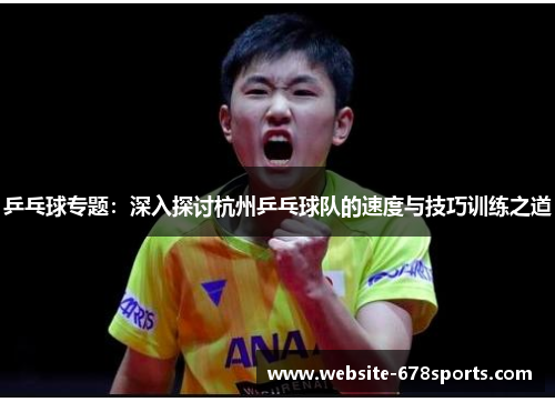 乒乓球专题：深入探讨杭州乒乓球队的速度与技巧训练之道