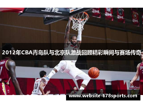 2012年CBA青岛队与北京队激战回顾精彩瞬间与赛场传奇