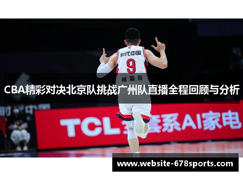 CBA精彩对决北京队挑战广州队直播全程回顾与分析