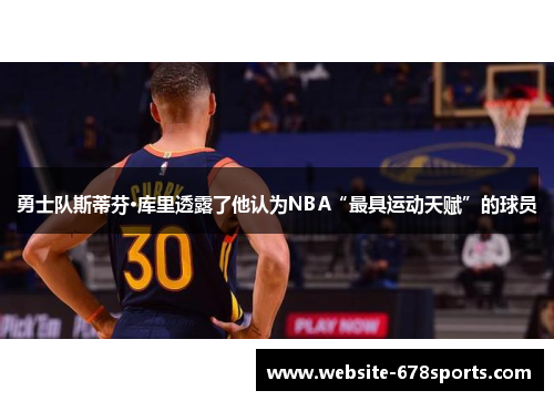 勇士队斯蒂芬·库里透露了他认为NBA“最具运动天赋”的球员