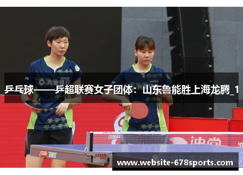 乒乓球——乒超联赛女子团体：山东鲁能胜上海龙腾_1