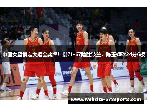 中国女篮锁定大运会奖牌！以71-67险胜波兰，陈玉婕砍24分6板