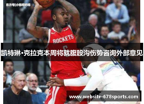 凯特琳·克拉克本周将就腹股沟伤势咨询外部意见