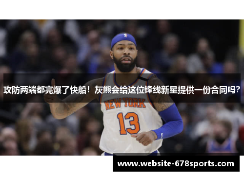 攻防两端都完爆了快船！灰熊会给这位锋线新星提供一份合同吗？