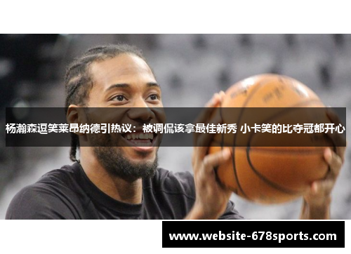 杨瀚森逗笑莱昂纳德引热议：被调侃该拿最佳新秀 小卡笑的比夺冠都开心