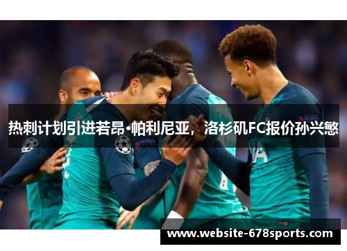 热刺计划引进若昂·帕利尼亚，洛杉矶FC报价孙兴慜