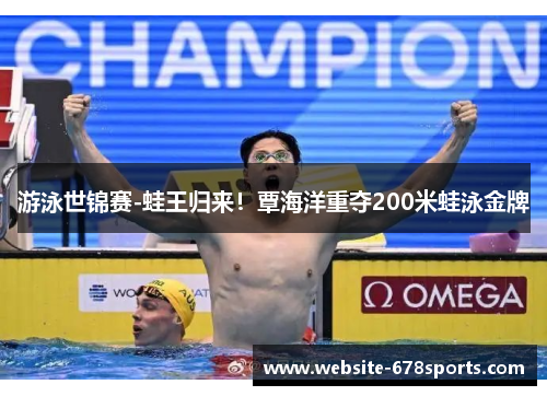 游泳世锦赛-蛙王归来！覃海洋重夺200米蛙泳金牌