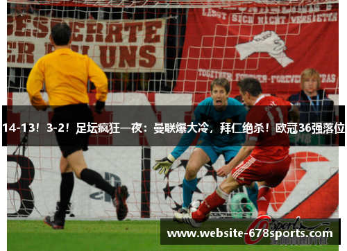 14-13！3-2！足坛疯狂一夜：曼联爆大冷，拜仁绝杀！欧冠36强落位