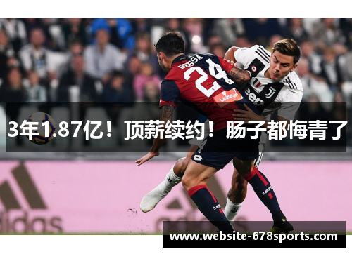 3年1.87亿！顶薪续约！肠子都悔青了