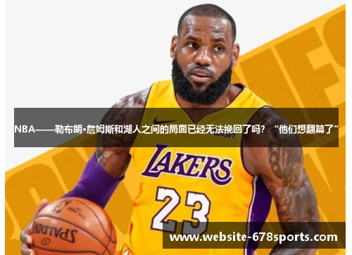 NBA——勒布朗·詹姆斯和湖人之间的局面已经无法挽回了吗？“他们想翻篇了”